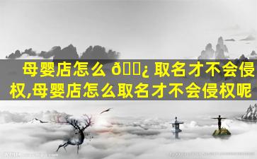 母婴店怎么 🌿 取名才不会侵权,母婴店怎么取名才不会侵权呢